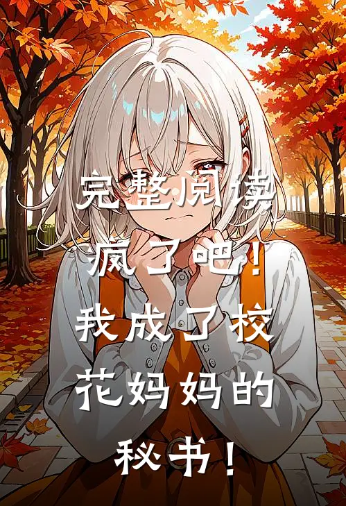 完整阅读疯了吧！我成了校花妈妈的秘书！