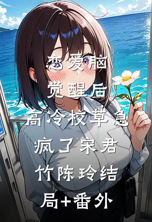 恋爱脑觉醒后，高冷校草急疯了宋君竹陈玲结局+番外
