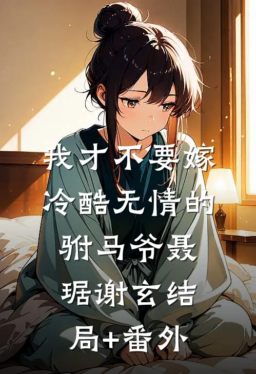 我才不要嫁冷酷无情的驸马爷聂琚谢玄结局+番外