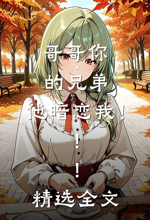 哥哥你的兄弟，他暗恋我！！！精选全文