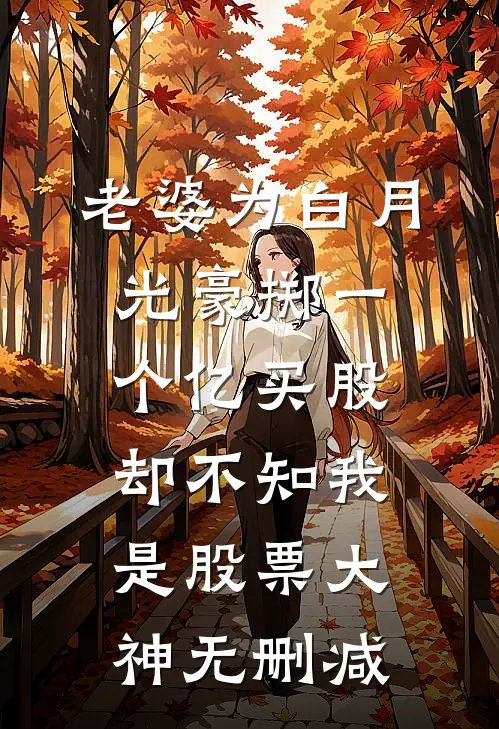 老婆为白月光豪掷一个亿买股，却不知我是股票大神无删减