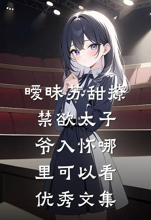 暧昧苏甜撩禁欲太子爷入怀哪里可以看优秀文集