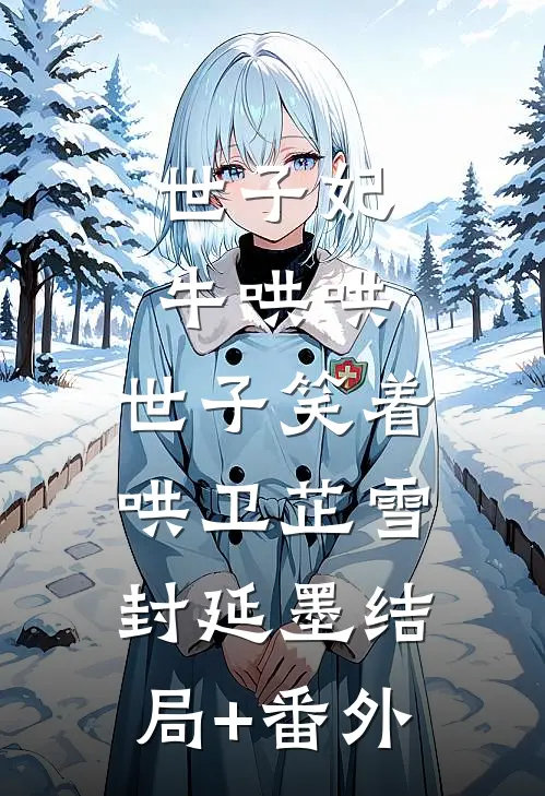 世子妃牛哄哄，世子笑着哄卫芷雪封延墨结局+番外