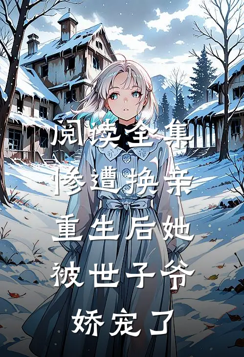 阅读全集惨遭换亲，重生后她被世子爷娇宠了