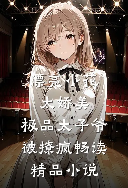 漂亮小花太娇美，极品太子爷被撩疯畅读精品小说