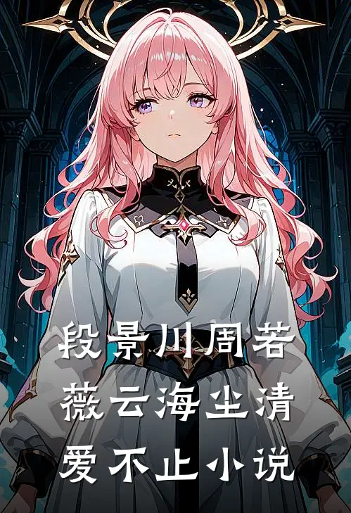 段景川周若薇云海尘清爱不止小说