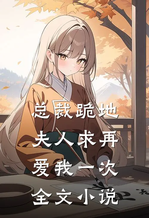 总裁跪地，夫人求再爱我一次全文小说