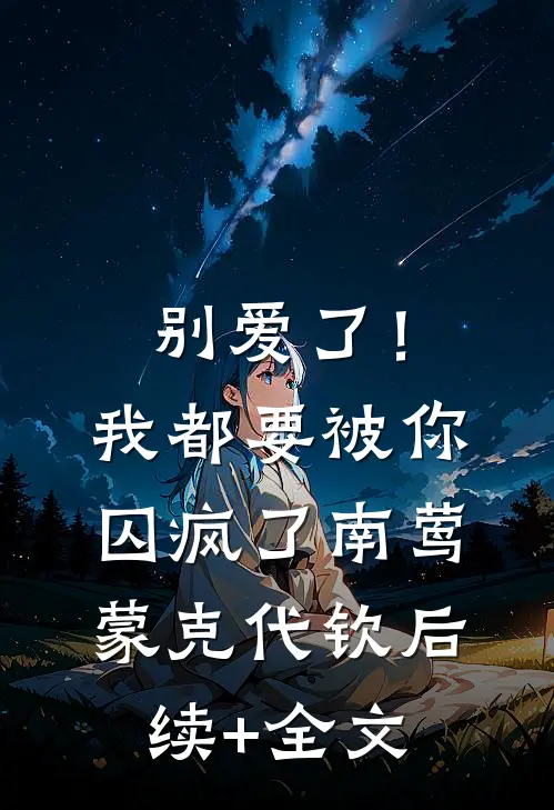 别爱了！我都要被你囚疯了南莺蒙克代钦后续+全文