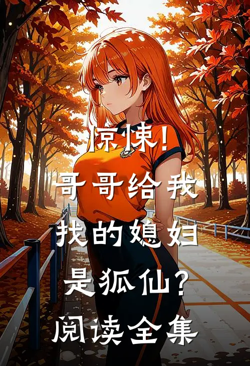 惊悚!哥哥给我找的媳妇是狐仙?阅读全集