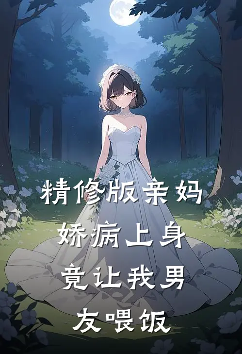 精修版亲妈娇病上身，竟让我男友喂饭