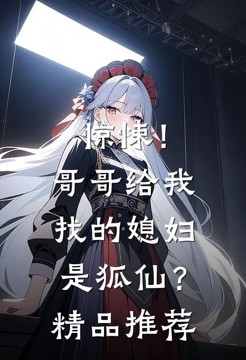 惊悚！哥哥给我找的媳妇是狐仙？精品推荐