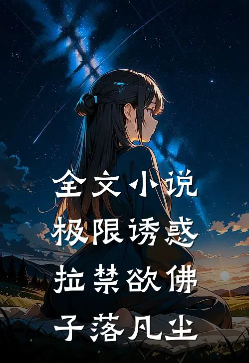 全文小说极限诱惑，拉禁欲佛子落凡尘