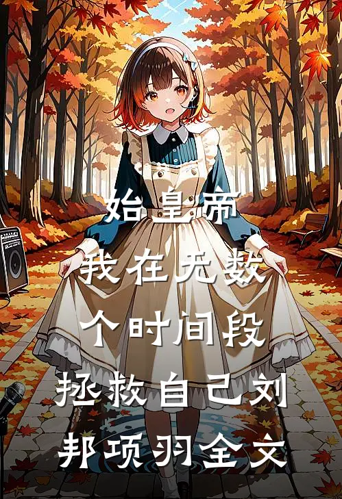 始皇帝，我在无数个时间段，拯救自己刘邦项羽全文