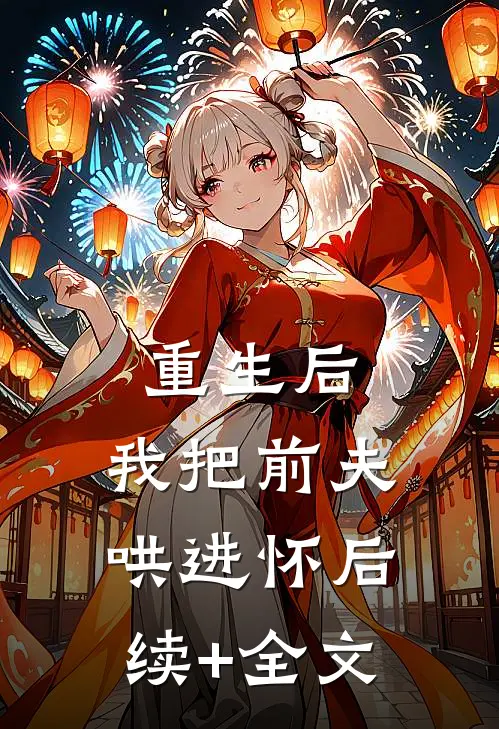 重生后，我把前夫哄进怀后续+全文