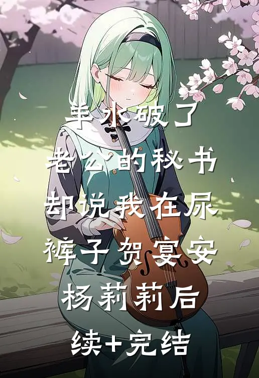 羊水破了，老公的秘书却说我在尿裤子贺宴安杨莉莉后续+完结