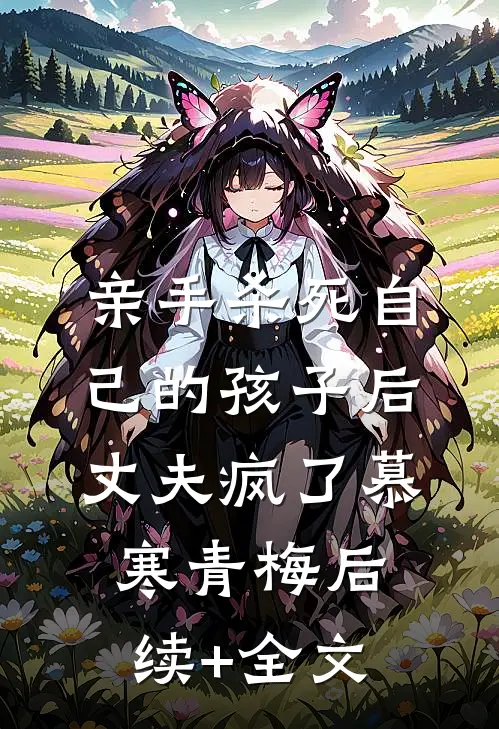 亲手杀死自己的孩子后，丈夫疯了慕寒青梅后续+全文