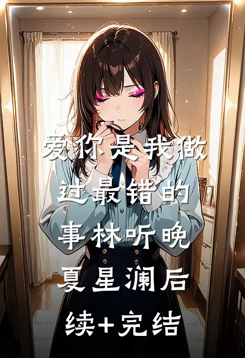 爱你是我做过最错的事林听晚夏星澜后续+完结