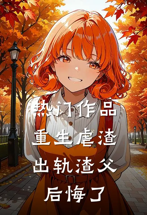 热门作品重生虐渣,出轨渣父后悔了免费阅读