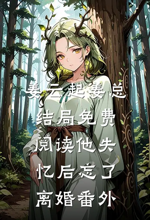 姜云起姜总结局免费阅读他失忆后忘了离婚番外