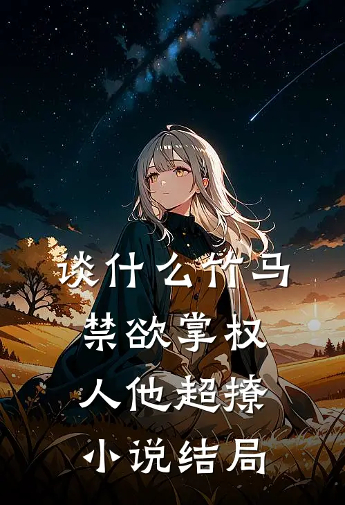 谈什么竹马，禁欲掌权人他超撩小说结局