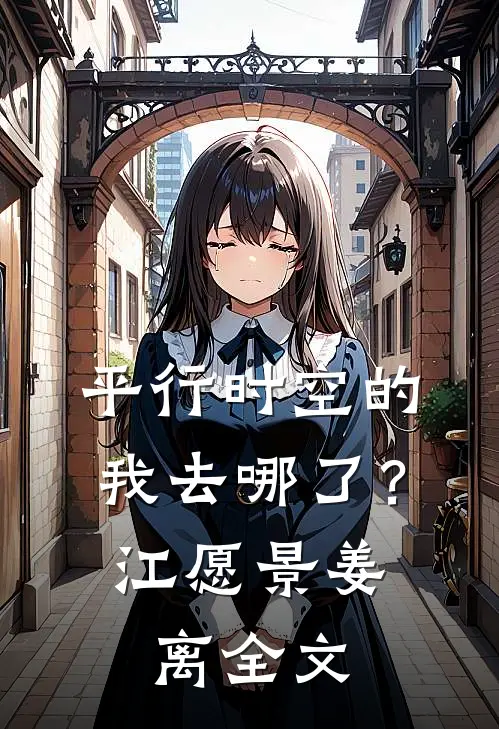 平行时空的“我”去哪了？江愿景姜离全文