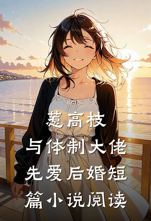 惹高枝：与体制大佬先爱后婚短篇小说阅读