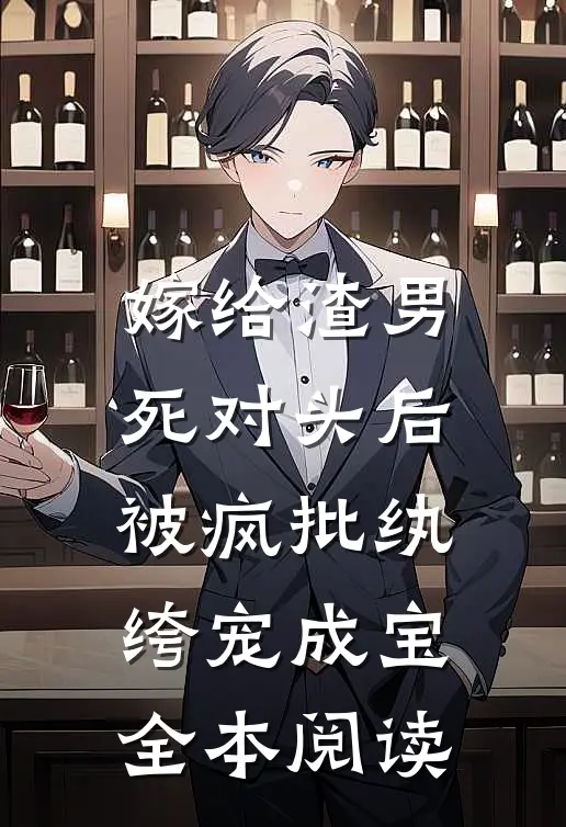嫁给渣男死对头后，被疯批纨绔宠成宝全本阅读