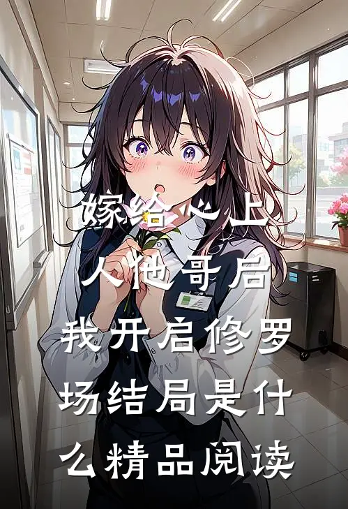 嫁给心上人他哥后,我开启修罗场结局是什么精品阅读