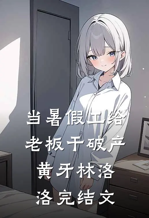 当暑假工给老板干破产黄牙林洛洛完结文
