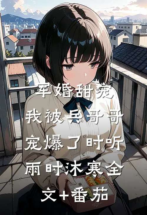 军婚甜宠：我被兵哥哥宠爆了时听雨时沐寒全文+番茄