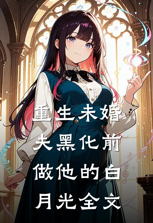 重生未婚夫黑化前，做他的白月光全文