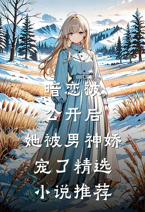 暗恋被公开后，她被男神娇宠了精选小说推荐
