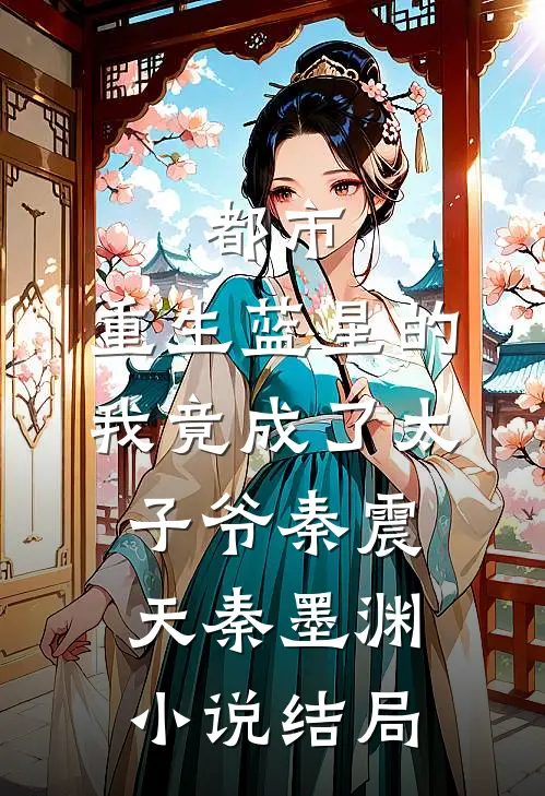 都市：重生蓝星的我竟成了太子爷秦震天秦墨渊小说结局