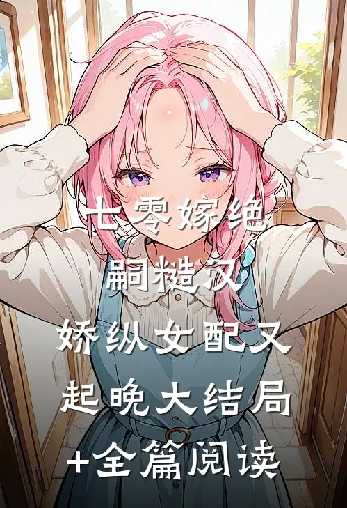 七零嫁绝嗣糙汉，娇纵女配又起晚大结局+全篇阅读