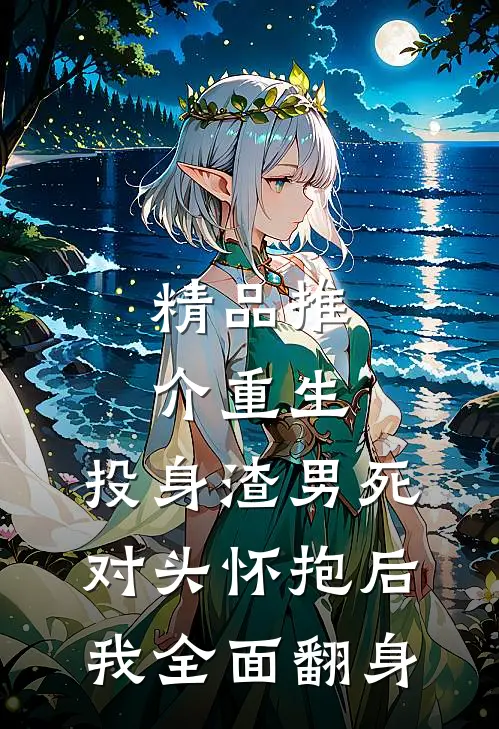 精品推介重生：投身渣男死对头怀抱后，我全面翻身