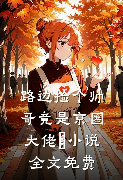 路边捡个帅哥竟是京圈大佬​小说全文免费