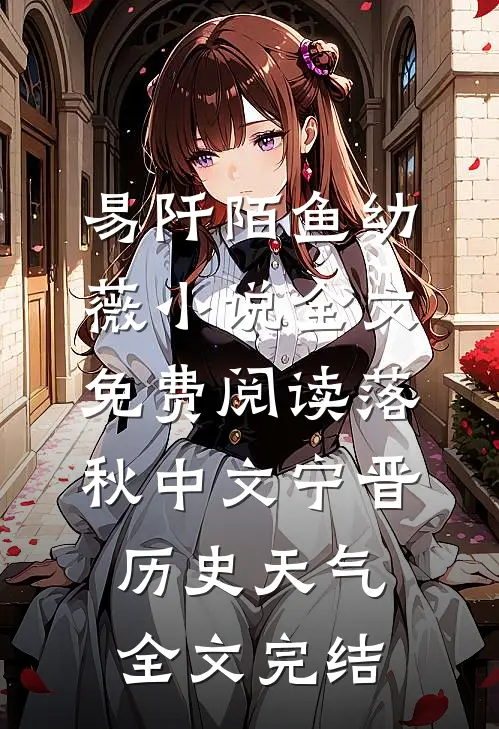 易阡陌鱼幼薇小说全文免费阅读 落秋中文宁晋历史天气全文完结