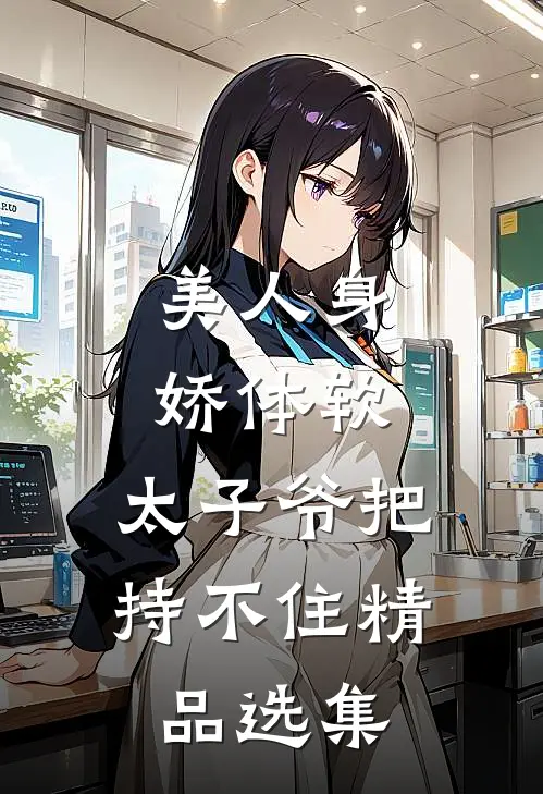 美人身娇体软，太子爷把持不住精品选集