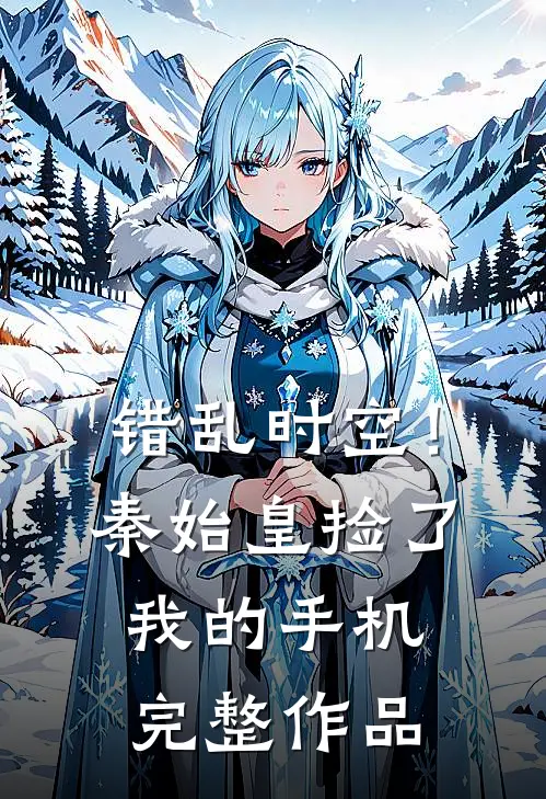 错乱时空！秦始皇捡了我的手机完整作品