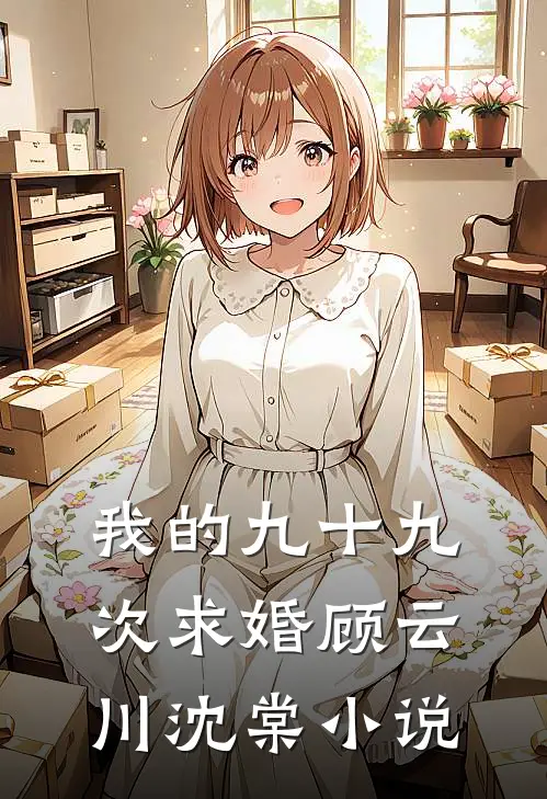 我的九十九次求婚顾云川沈棠小说