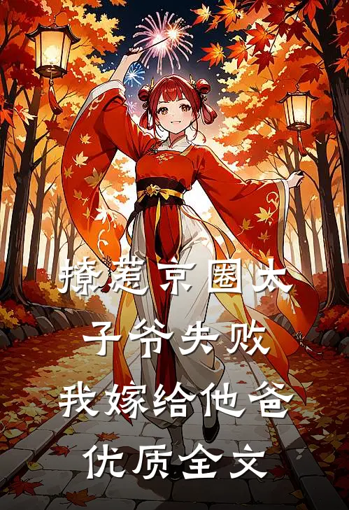 撩惹京圈太子爷失败，我嫁给他爸优质全文