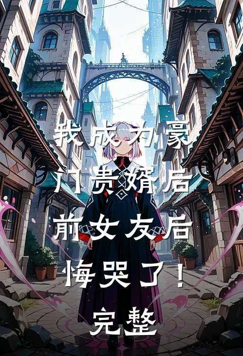 我成为豪门贵婿后，前女友后悔哭了！完整