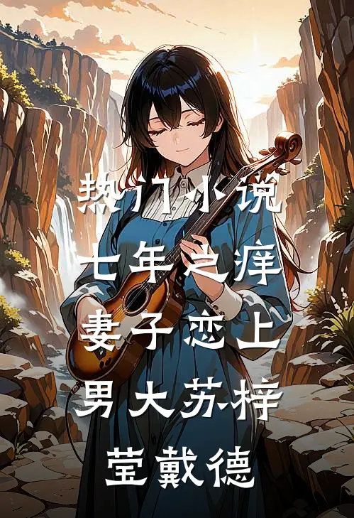 热门小说七年之痒，妻子恋上男大苏梓莹戴德