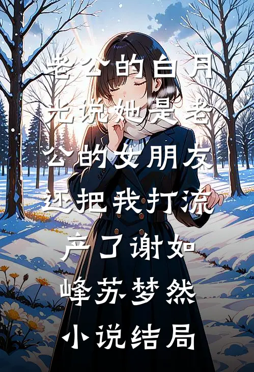 老公的白月光说她是老公的女朋友，还把我打流产了谢如峰苏梦然小说结局