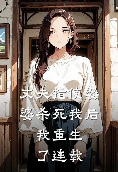 丈夫指使婆婆杀死我后，我重生了连载