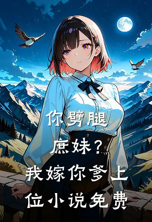 你劈腿庶妹？我嫁你爹上位小说免费