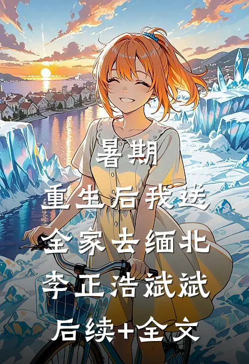 暑期：重生后我送全家去缅北李正浩斌斌后续+全文