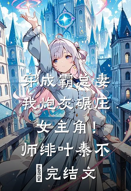 穿成霸总妻，我炮灰碾压女主角！师绯叶秦不俍完结文