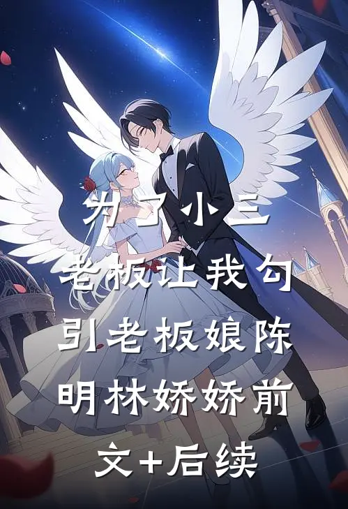 为了小三，老板让我勾引老板娘陈明林娇娇前文+后续