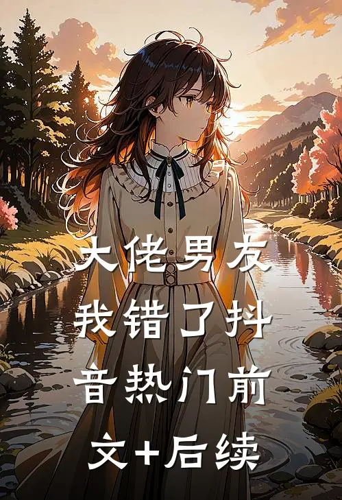 大佬男友，我错了抖音热门前文+后续